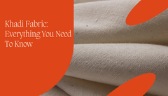 Khadi Fabric: Everything You Need To Know